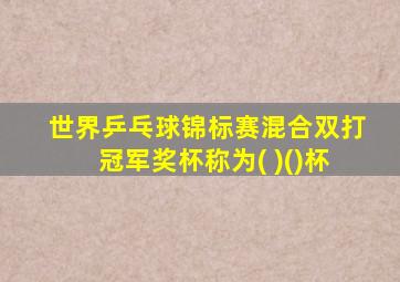 世界乒乓球锦标赛混合双打冠军奖杯称为( )()杯